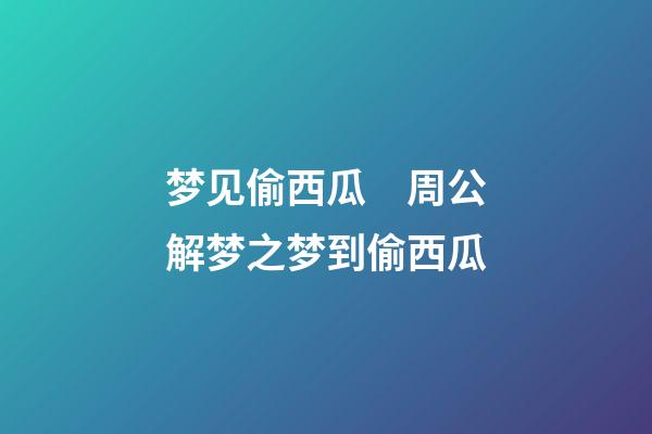 梦见偷西瓜　周公解梦之梦到偷西瓜